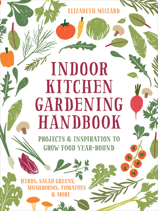 Title details for Indoor Kitchen Gardening Handbook: Projects & Inspiration to Grow Food Year-Round – Herbs, Salad Greens, Mushrooms, Tomatoes & More by Elizabeth Millard - Wait list